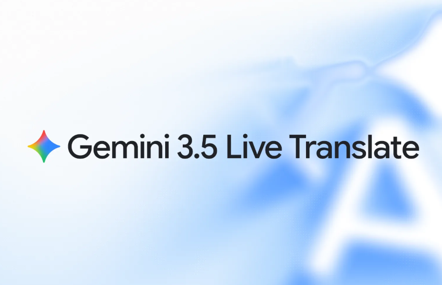 告别“翻译腔”：Gemini 3.5 实时语音翻译模型正式发布
